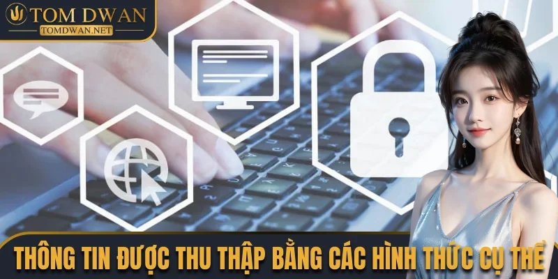 Chính Sách Bảo Mật Tomdwan Net - Tổng Hợp Quy Định Mới Nhất 2 Thông tin được thu thập bằng các hình thức cụ thể